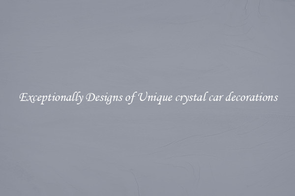Exceptionally Designs of Unique crystal car decorations