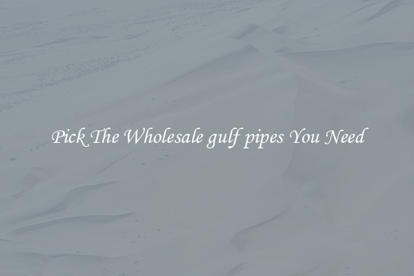 Pick The Wholesale gulf pipes You Need