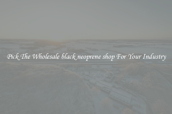 Pick The Wholesale black neoprene shop For Your Industry