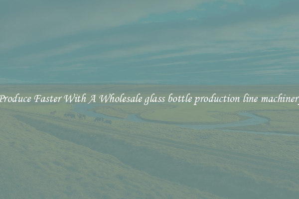 Produce Faster With A Wholesale glass bottle production line machinery