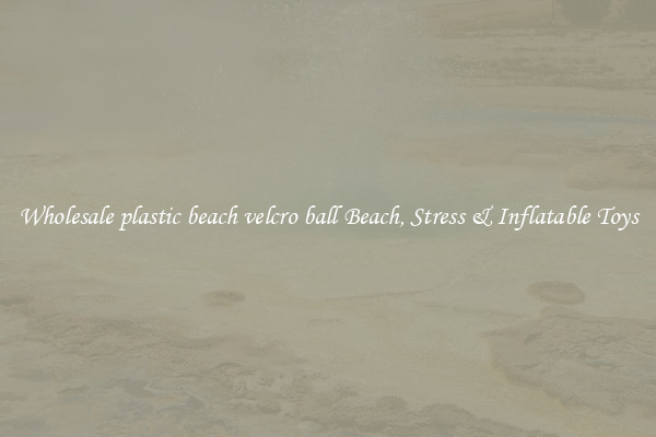 Wholesale plastic beach velcro ball Beach, Stress & Inflatable Toys