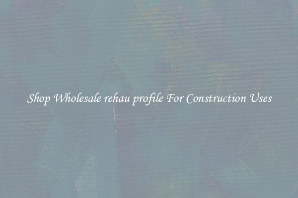 Shop Wholesale rehau profile For Construction Uses