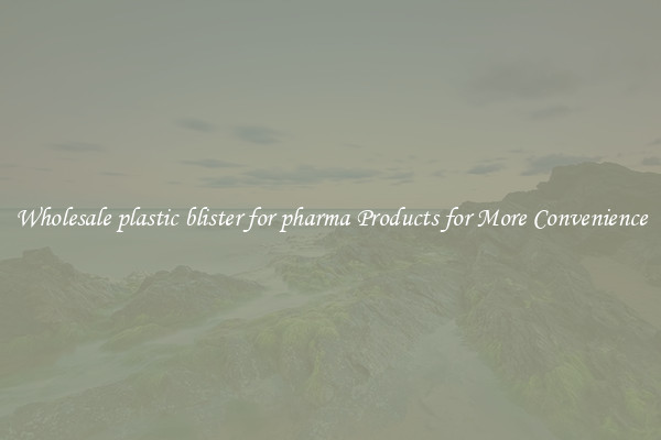 Wholesale plastic blister for pharma Products for More Convenience