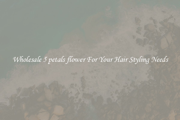 Wholesale 5 petals flower For Your Hair Styling Needs