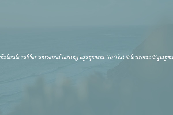 Wholesale rubber universal testing equipment To Test Electronic Equipment