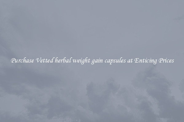 Purchase Vetted herbal weight gain capsules at Enticing Prices