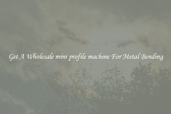 Get A Wholesale mini profile machine For Metal Bending