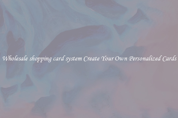 Wholesale shopping card system Create Your Own Personalized Cards