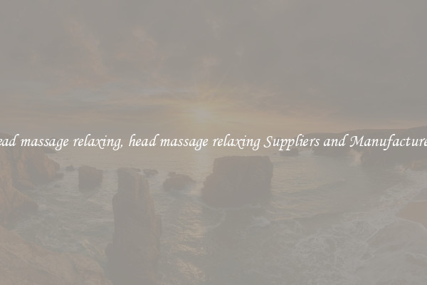 head massage relaxing, head massage relaxing Suppliers and Manufacturers