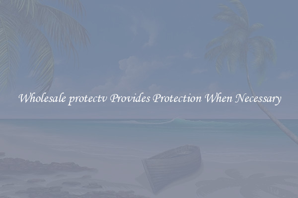 Wholesale protectv Provides Protection When Necessary