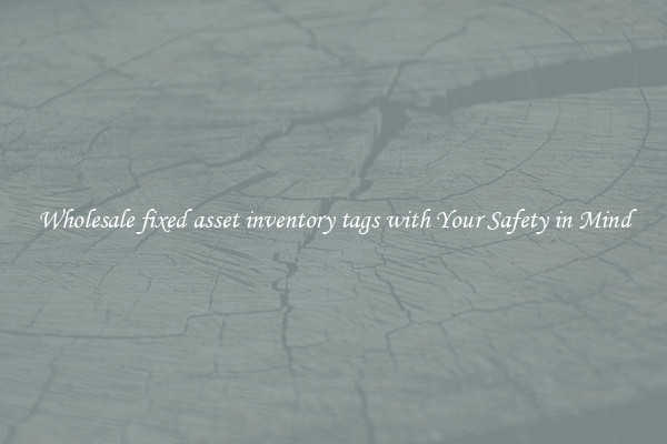 Wholesale fixed asset inventory tags with Your Safety in Mind