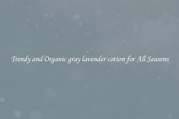 Trendy and Organic gray lavender cotton for All Seasons