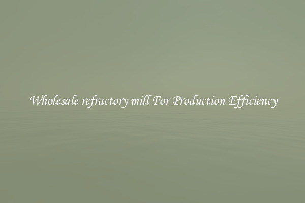 Wholesale refractory mill For Production Efficiency