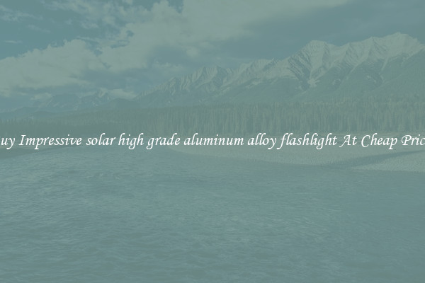 Buy Impressive solar high grade aluminum alloy flashlight At Cheap Prices