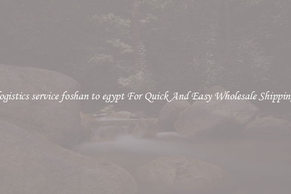 logistics service foshan to egypt For Quick And Easy Wholesale Shipping