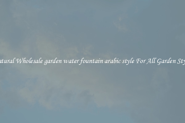 Natural Wholesale garden water fountain arabic style For All Garden Styles