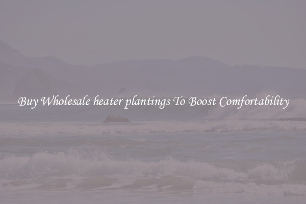Buy Wholesale heater plantings To Boost Comfortability