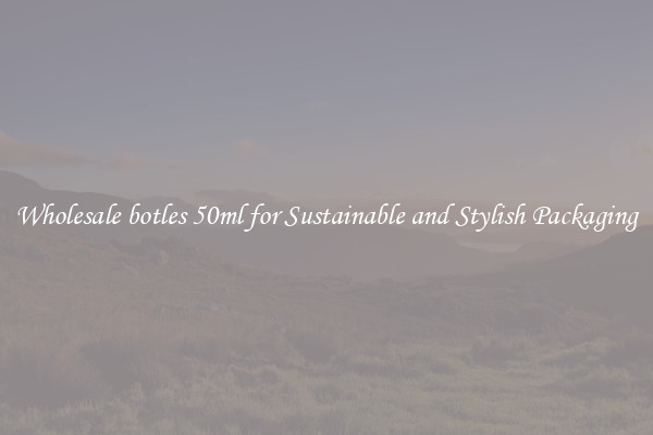 Wholesale botles 50ml for Sustainable and Stylish Packaging