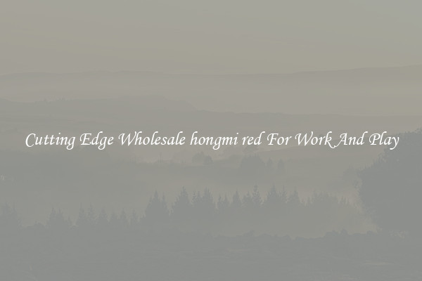 Cutting Edge Wholesale hongmi red For Work And Play