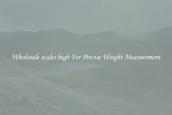 Wholesale scales high For Precise Weight Measurement