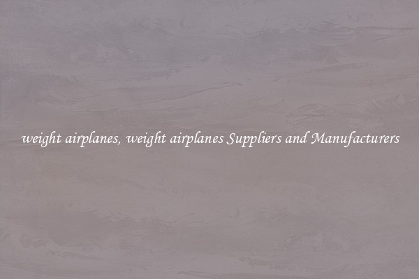 weight airplanes, weight airplanes Suppliers and Manufacturers
