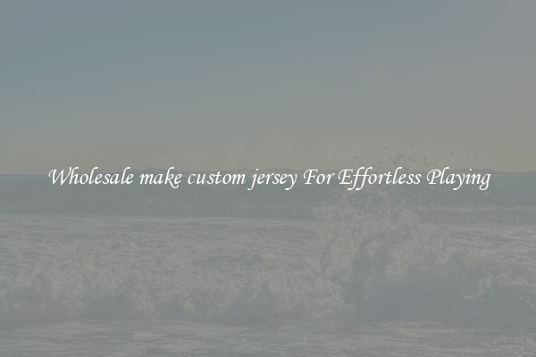Wholesale make custom jersey For Effortless Playing