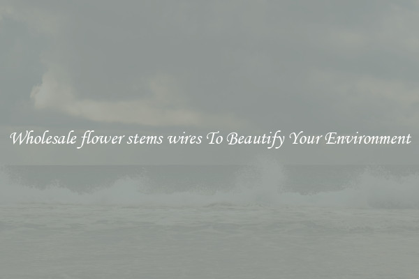 Wholesale flower stems wires To Beautify Your Environment