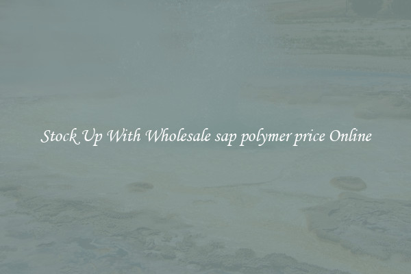 Stock Up With Wholesale sap polymer price Online