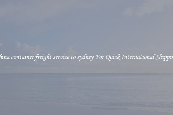 china container freight service to sydney For Quick International Shipping