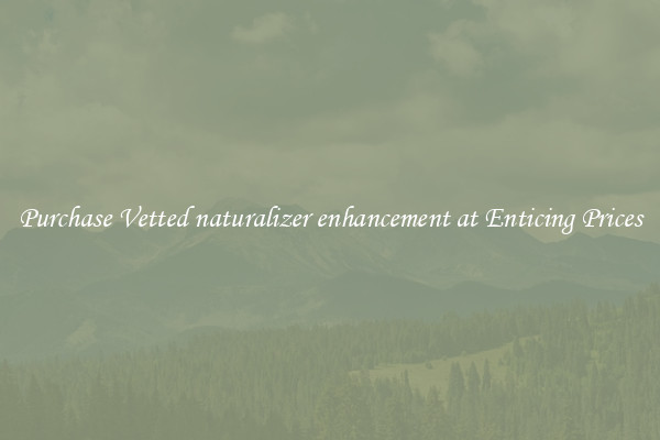 Purchase Vetted naturalizer enhancement at Enticing Prices