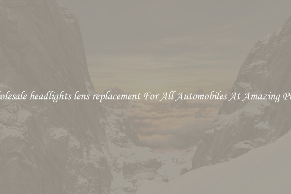 Wholesale headlights lens replacement For All Automobiles At Amazing Prices