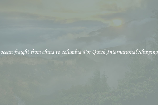 ocean freight from china to columbia For Quick International Shipping