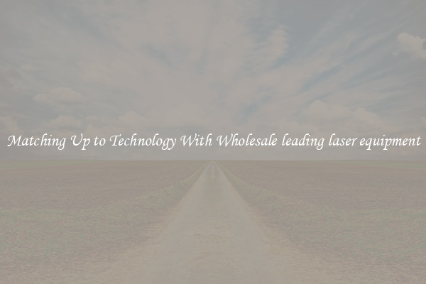 Matching Up to Technology With Wholesale leading laser equipment