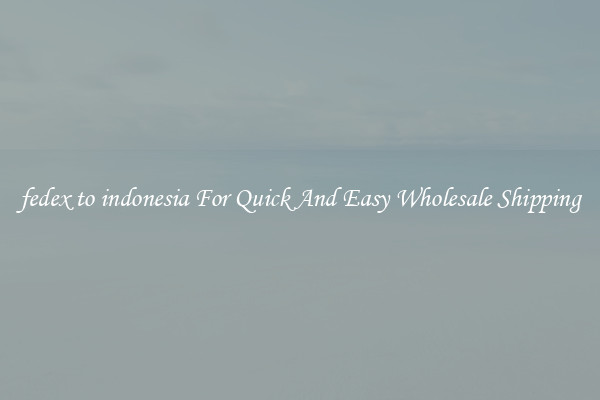 fedex to indonesia For Quick And Easy Wholesale Shipping