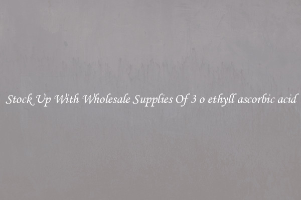 Stock Up With Wholesale Supplies Of 3 o ethyll ascorbic acid
