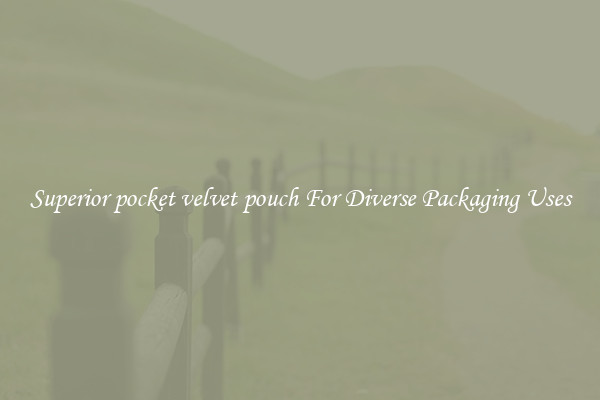 Superior pocket velvet pouch For Diverse Packaging Uses