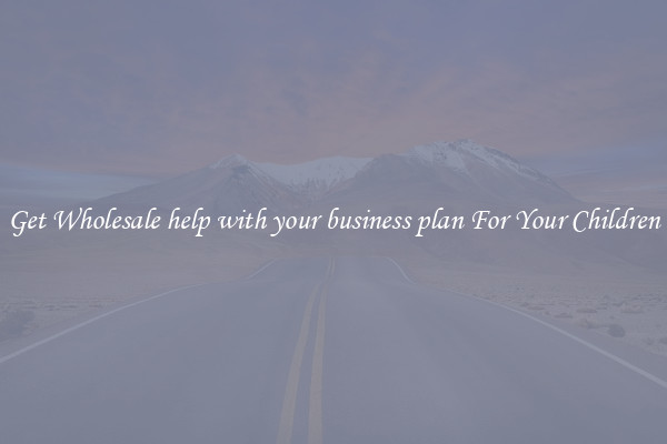 Get Wholesale help with your business plan For Your Children