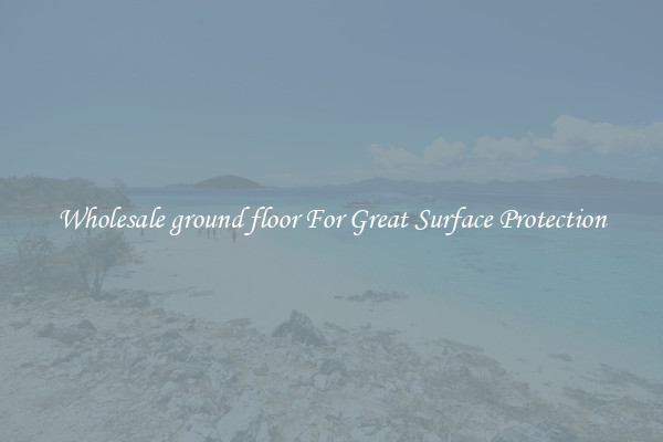 Wholesale ground floor For Great Surface Protection