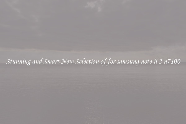 Stunning and Smart New Selection of for samsung note ii 2 n7100
