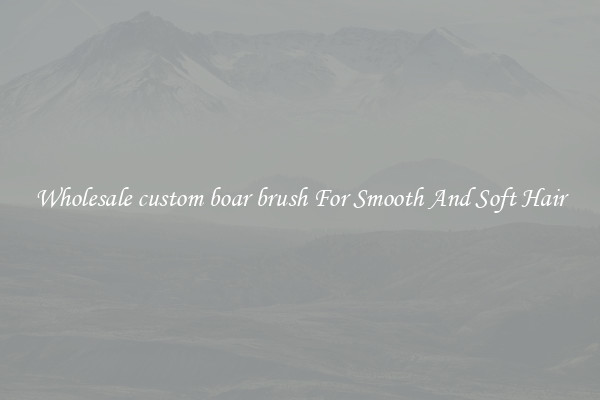 Wholesale custom boar brush For Smooth And Soft Hair