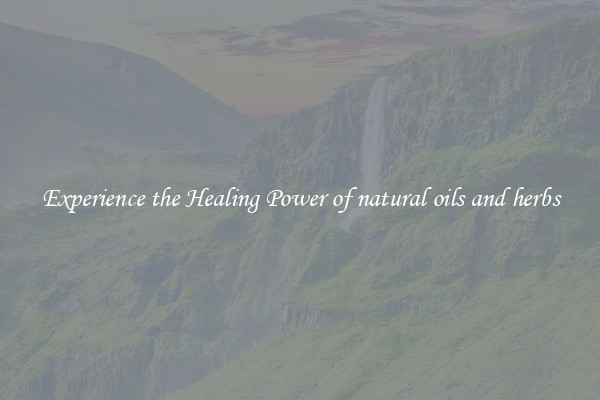 Experience the Healing Power of natural oils and herbs