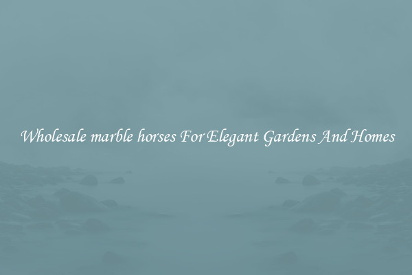 Wholesale marble horses For Elegant Gardens And Homes