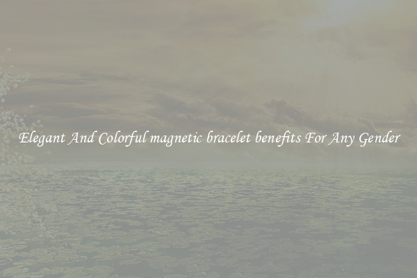 Elegant And Colorful magnetic bracelet benefits For Any Gender
