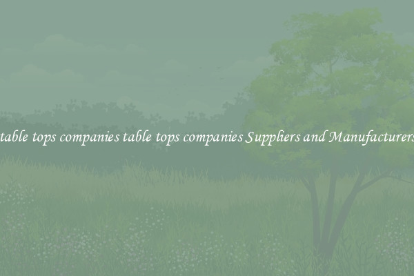 table tops companies table tops companies Suppliers and Manufacturers