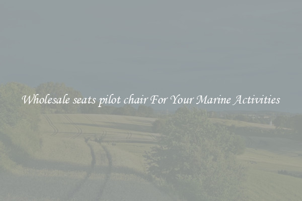 Wholesale seats pilot chair For Your Marine Activities 