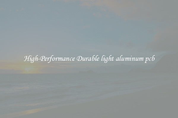 High-Performance Durable light aluminum pcb
