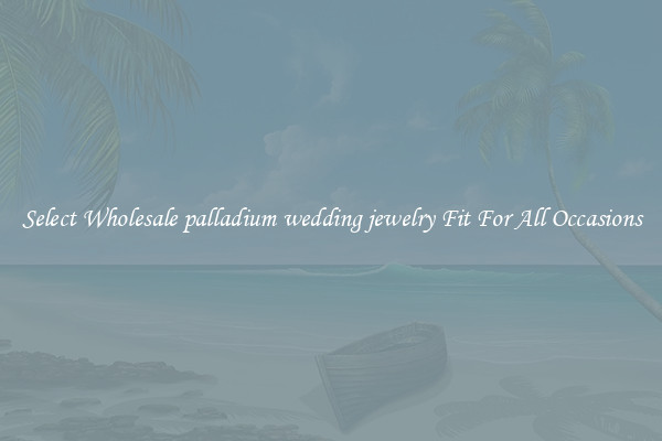 Select Wholesale palladium wedding jewelry Fit For All Occasions