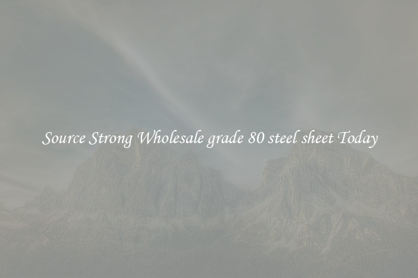 Source Strong Wholesale grade 80 steel sheet Today