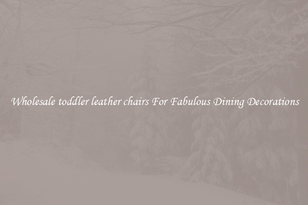 Wholesale toddler leather chairs For Fabulous Dining Decorations
