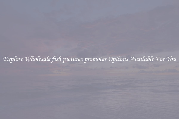 Explore Wholesale fish pictures promoter Options Available For You